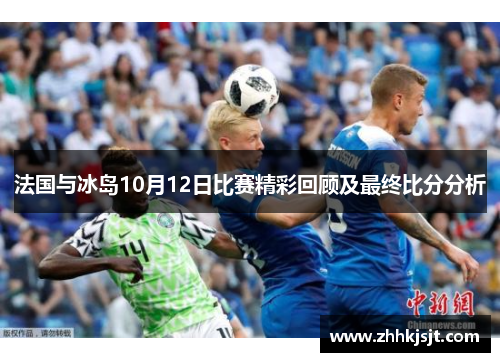 法国与冰岛10月12日比赛精彩回顾及最终比分分析