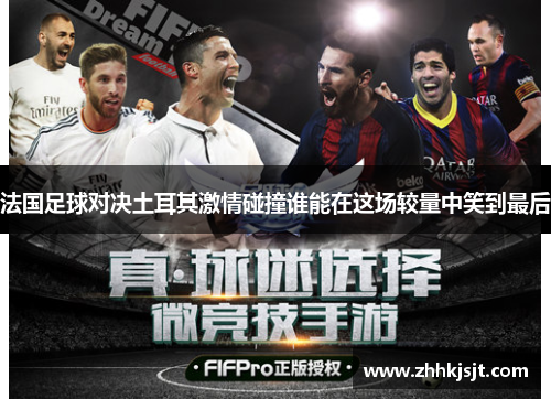 法国足球对决土耳其激情碰撞谁能在这场较量中笑到最后