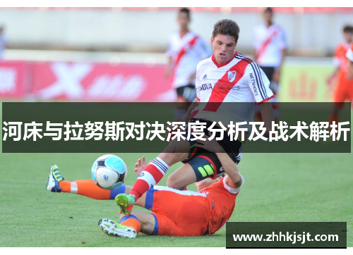 河床与拉努斯对决深度分析及战术解析