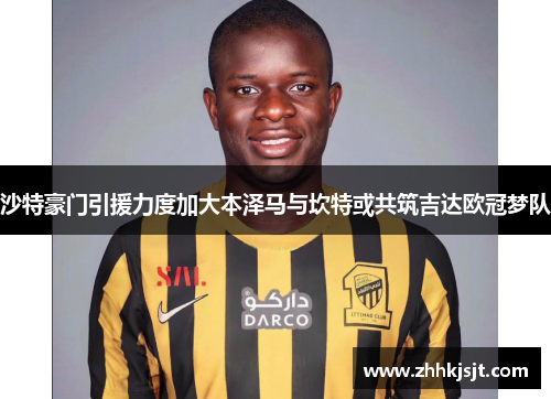 沙特豪门引援力度加大本泽马与坎特或共筑吉达欧冠梦队
