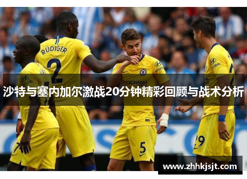 沙特与塞内加尔激战20分钟精彩回顾与战术分析