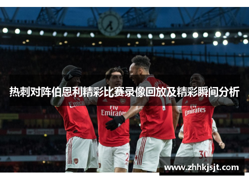 热刺对阵伯恩利精彩比赛录像回放及精彩瞬间分析