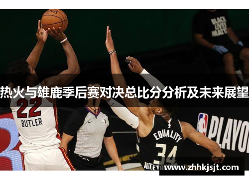 热火与雄鹿季后赛对决总比分分析及未来展望